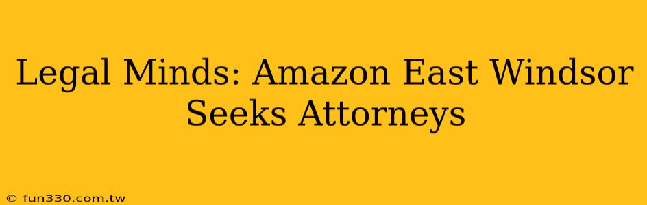 Legal Minds: Amazon East Windsor Seeks Attorneys