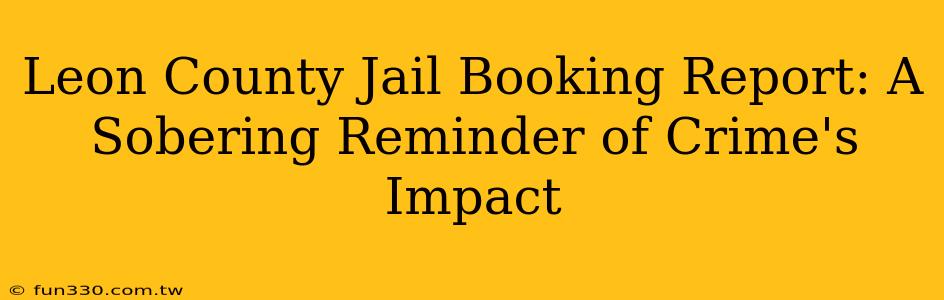 Leon County Jail Booking Report: A Sobering Reminder of Crime's Impact