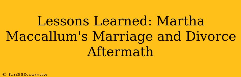 Lessons Learned: Martha Maccallum's Marriage and Divorce Aftermath