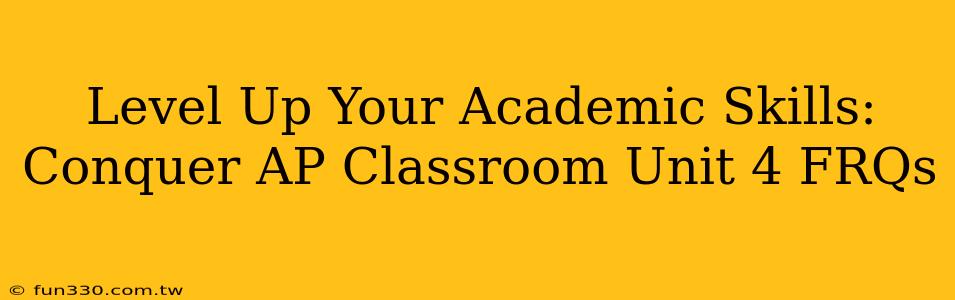 Level Up Your Academic Skills: Conquer AP Classroom Unit 4 FRQs