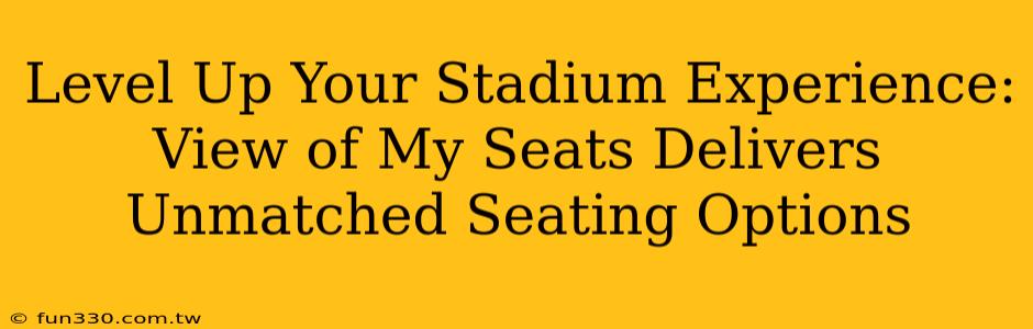 Level Up Your Stadium Experience: View of My Seats Delivers Unmatched Seating Options