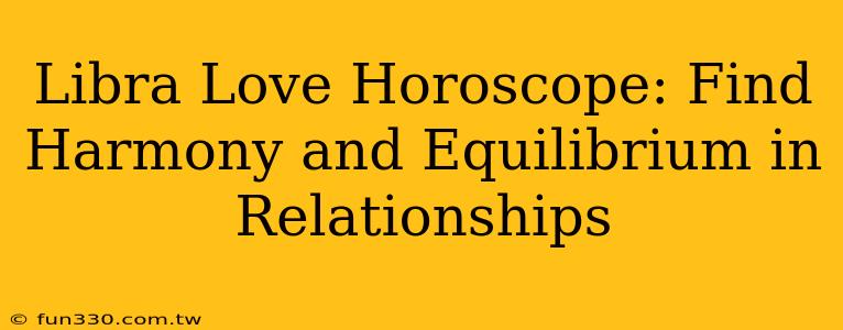 Libra Love Horoscope: Find Harmony and Equilibrium in Relationships