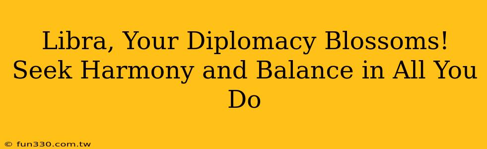 Libra, Your Diplomacy Blossoms! Seek Harmony and Balance in All You Do