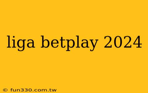 liga betplay 2024