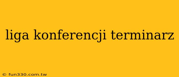 liga konferencji terminarz