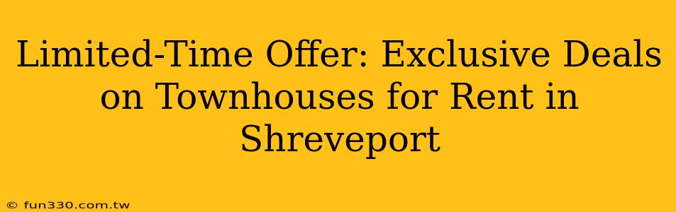 Limited-Time Offer: Exclusive Deals on Townhouses for Rent in Shreveport