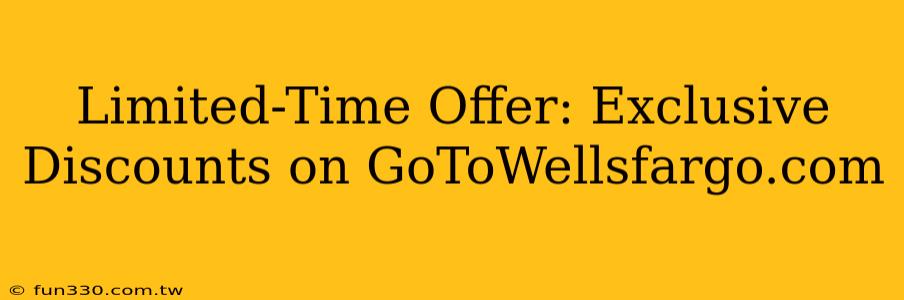 Limited-Time Offer: Exclusive Discounts on GoToWellsfargo.com