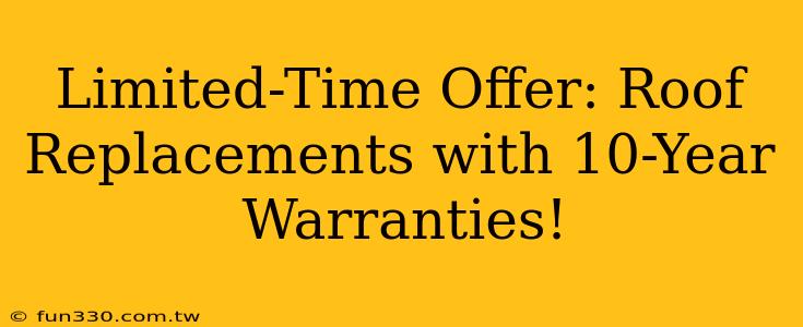 Limited-Time Offer: Roof Replacements with 10-Year Warranties!