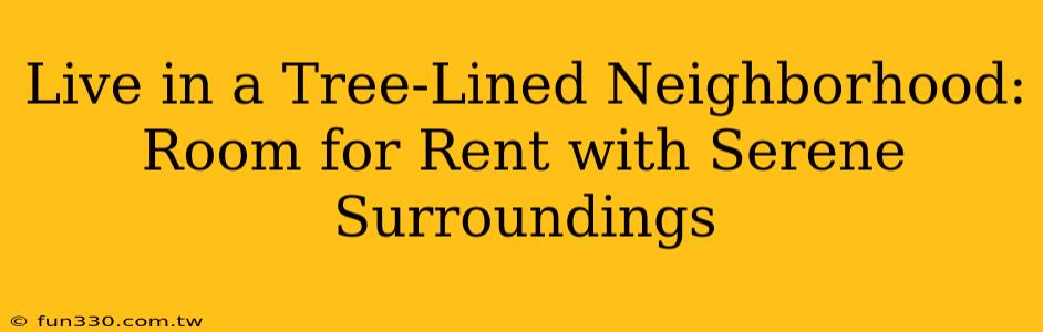 Live in a Tree-Lined Neighborhood: Room for Rent with Serene Surroundings