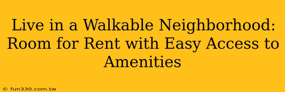 Live in a Walkable Neighborhood: Room for Rent with Easy Access to Amenities