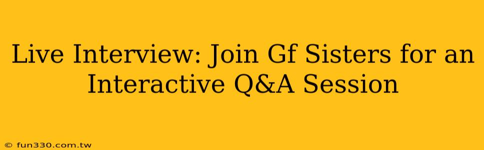 Live Interview: Join Gf Sisters for an Interactive Q&A Session