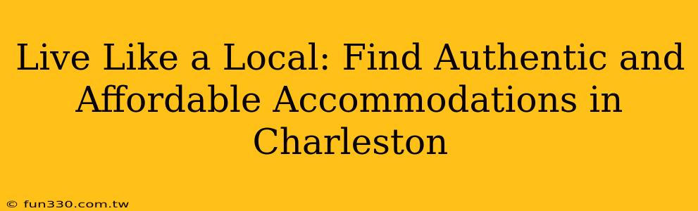 Live Like a Local: Find Authentic and Affordable Accommodations in Charleston