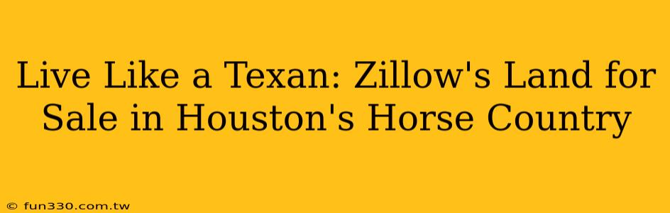 Live Like a Texan: Zillow's Land for Sale in Houston's Horse Country