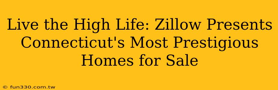 Live the High Life: Zillow Presents Connecticut's Most Prestigious Homes for Sale