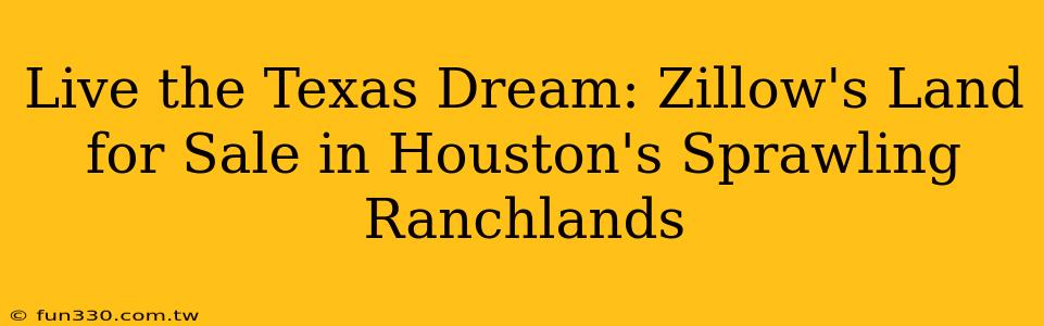 Live the Texas Dream: Zillow's Land for Sale in Houston's Sprawling Ranchlands