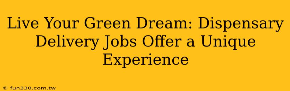 Live Your Green Dream: Dispensary Delivery Jobs Offer a Unique Experience