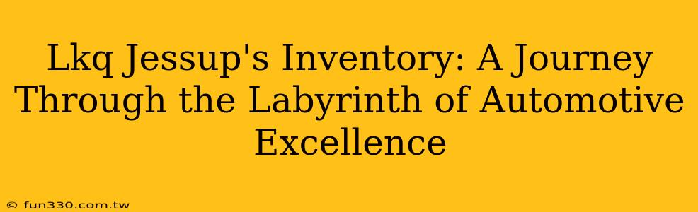 Lkq Jessup's Inventory: A Journey Through the Labyrinth of Automotive Excellence