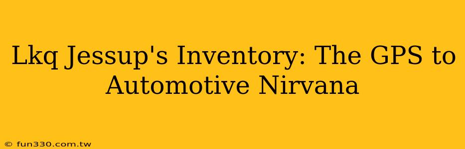 Lkq Jessup's Inventory: The GPS to Automotive Nirvana