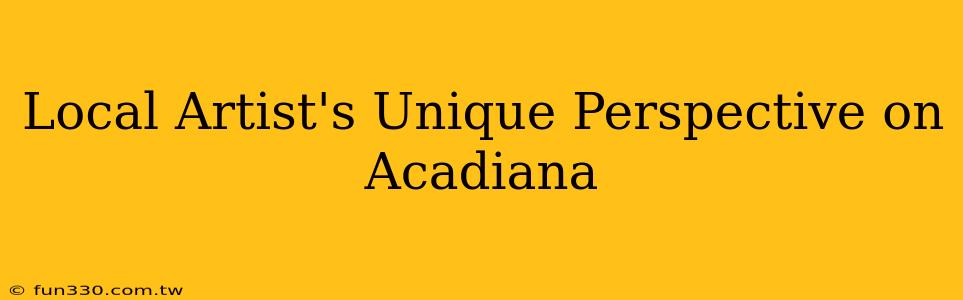 Local Artist's Unique Perspective on Acadiana