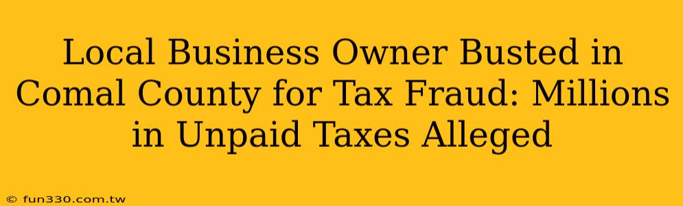 Local Business Owner Busted in Comal County for Tax Fraud: Millions in Unpaid Taxes Alleged