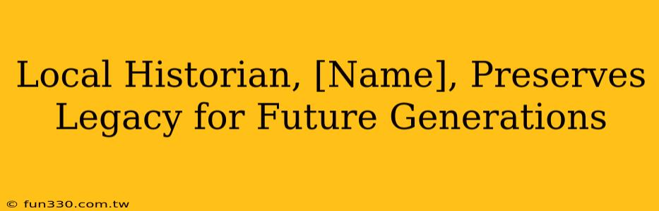 Local Historian, [Name], Preserves Legacy for Future Generations