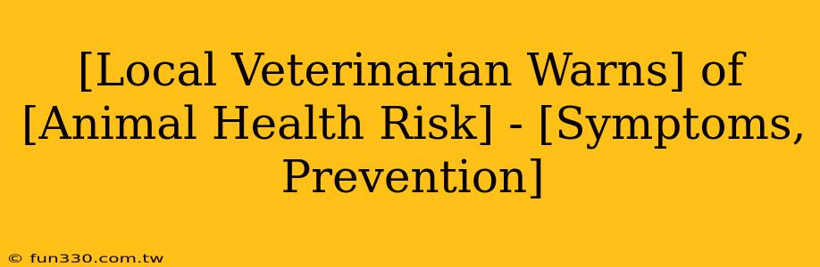 [Local Veterinarian Warns] of [Animal Health Risk] - [Symptoms, Prevention]