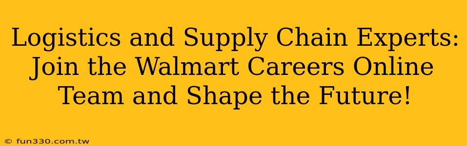 Logistics and Supply Chain Experts: Join the Walmart Careers Online Team and Shape the Future!