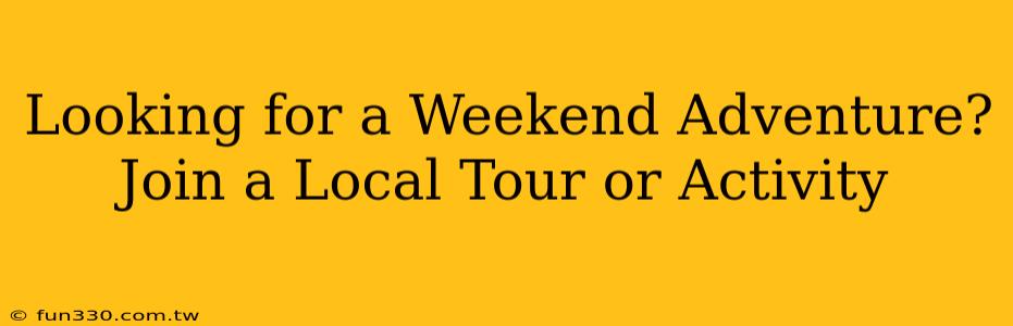 Looking for a Weekend Adventure? Join a Local Tour or Activity