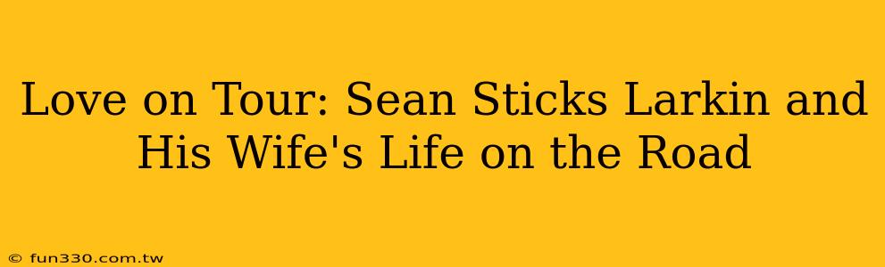 Love on Tour: Sean Sticks Larkin and His Wife's Life on the Road