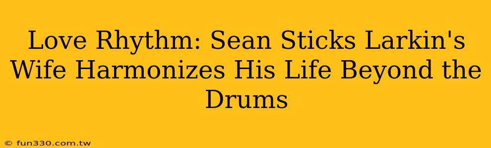 Love Rhythm: Sean Sticks Larkin's Wife Harmonizes His Life Beyond the Drums