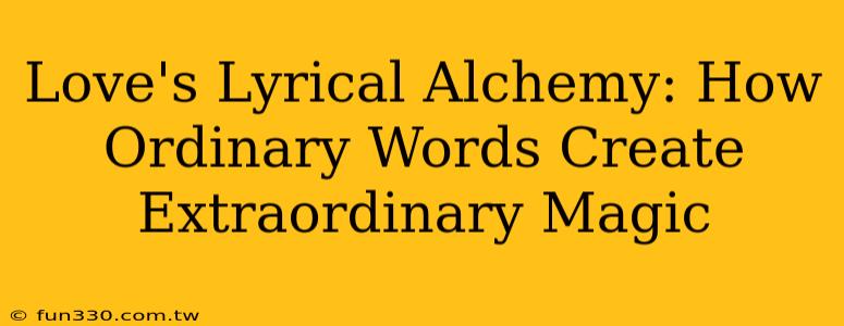 Love's Lyrical Alchemy: How Ordinary Words Create Extraordinary Magic