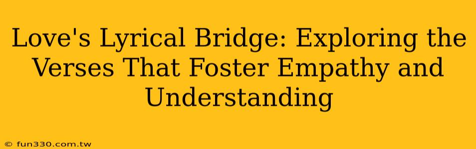 Love's Lyrical Bridge: Exploring the Verses That Foster Empathy and Understanding