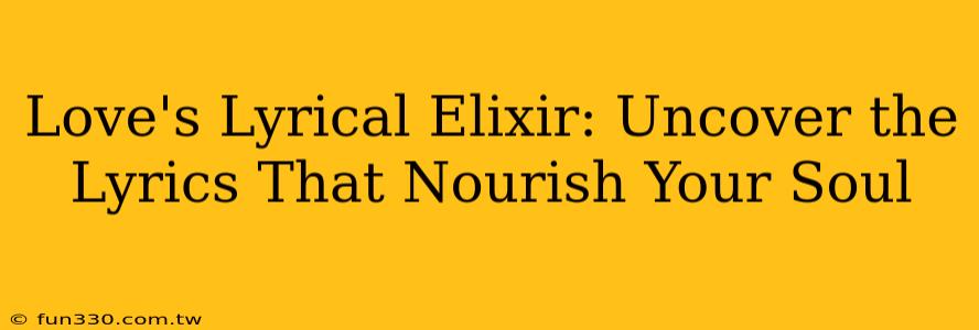 Love's Lyrical Elixir: Uncover the Lyrics That Nourish Your Soul