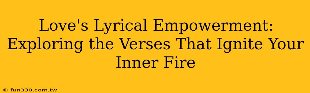 Love's Lyrical Empowerment: Exploring the Verses That Ignite Your Inner Fire