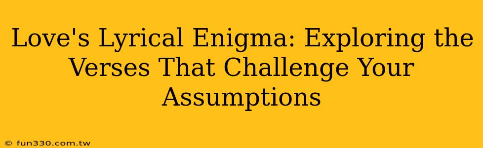 Love's Lyrical Enigma: Exploring the Verses That Challenge Your Assumptions