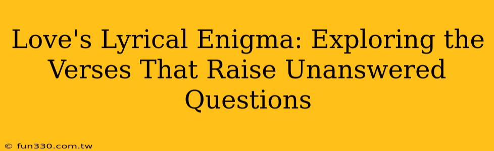 Love's Lyrical Enigma: Exploring the Verses That Raise Unanswered Questions