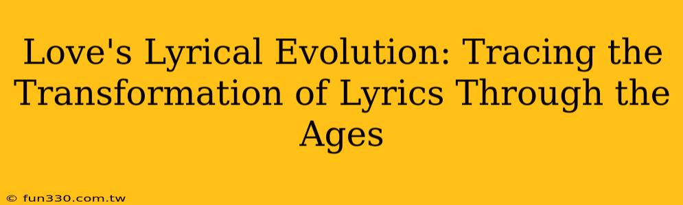 Love's Lyrical Evolution: Tracing the Transformation of Lyrics Through the Ages