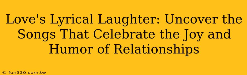 Love's Lyrical Laughter: Uncover the Songs That Celebrate the Joy and Humor of Relationships