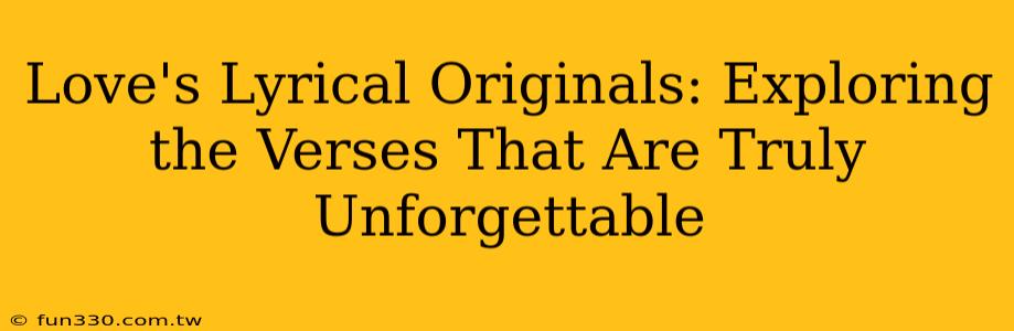 Love's Lyrical Originals: Exploring the Verses That Are Truly Unforgettable