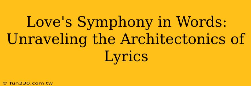 Love's Symphony in Words: Unraveling the Architectonics of Lyrics