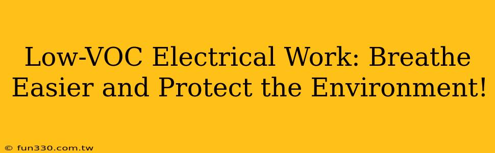 Low-VOC Electrical Work: Breathe Easier and Protect the Environment!