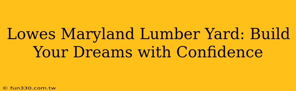 Lowes Maryland Lumber Yard: Build Your Dreams with Confidence