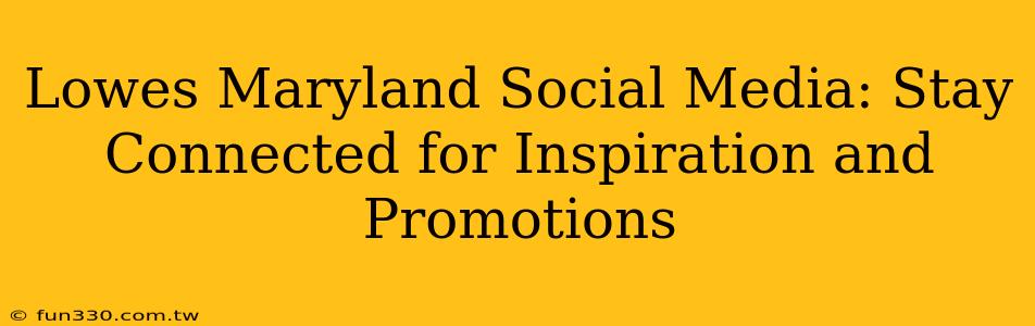 Lowes Maryland Social Media: Stay Connected for Inspiration and Promotions