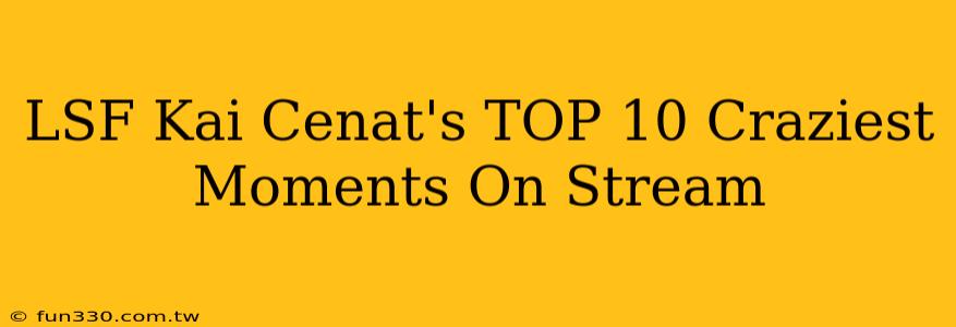 LSF Kai Cenat's TOP 10 Craziest Moments On Stream