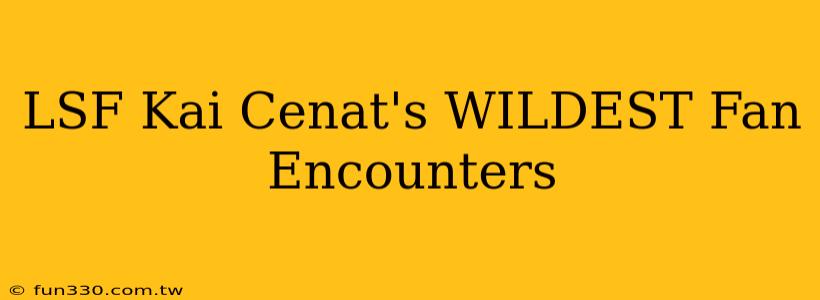 LSF Kai Cenat's WILDEST Fan Encounters