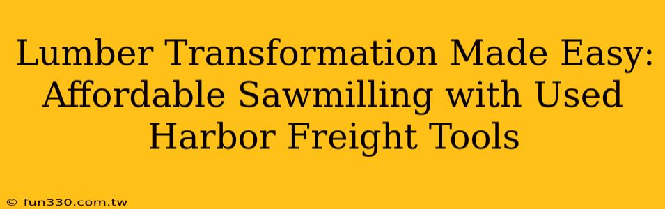 Lumber Transformation Made Easy: Affordable Sawmilling with Used Harbor Freight Tools