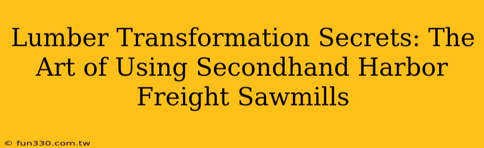 Lumber Transformation Secrets: The Art of Using Secondhand Harbor Freight Sawmills