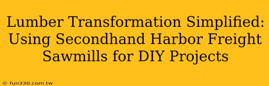 Lumber Transformation Simplified: Using Secondhand Harbor Freight Sawmills for DIY Projects