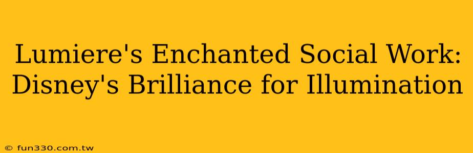 Lumiere's Enchanted Social Work: Disney's Brilliance for Illumination