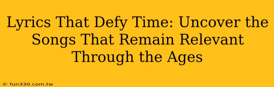 Lyrics That Defy Time: Uncover the Songs That Remain Relevant Through the Ages